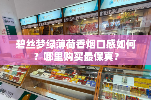 碧丝梦绿薄荷香烟口感如何？哪里购买最保真？